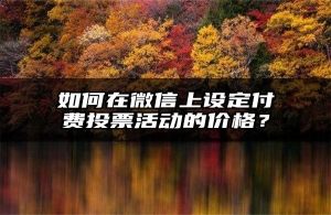 如何在微信上设定付费投票活动的价格？