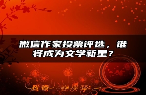 微信作家投票评选，谁将成为文学新星？