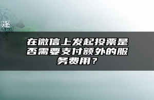 在微信上发起投票是否需要支付额外的服务费用？