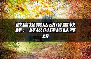 微信投票活动设置教程：轻松创建趣味互动