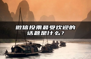 微信投票最受欢迎的话题是什么？