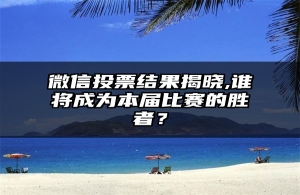 微信投票结果揭晓,谁将成为本届比赛的胜者？