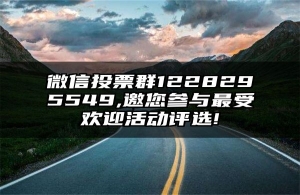 微信投票群1228295549,邀您参与最受欢迎活动评选!