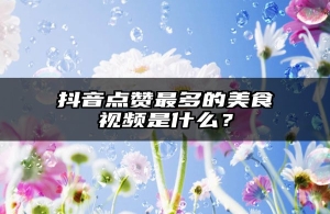 抖音点赞最多的美食视频是什么？