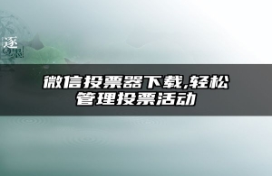 微信投票器下载,轻松管理投票活动