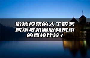 微信投票的人工服务成本与机器服务成本的直接比较？