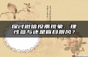 探讨微信投票现象：理性参与还是盲目跟风？