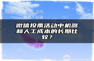 微信投票活动中机器和人工成本的长期比较？