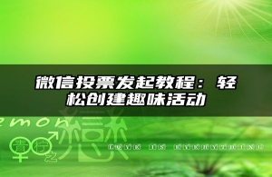 微信投票发起教程：轻松创建趣味活动