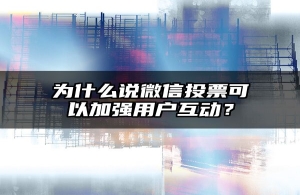 为什么说微信投票可以加强用户互动？