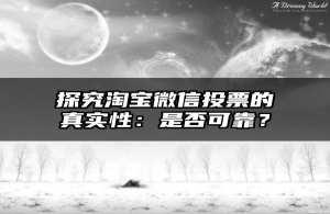 探究淘宝微信投票的真实性：是否可靠？