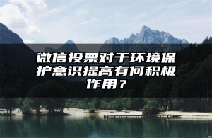 微信投票对于环境保护意识提高有何积极作用？