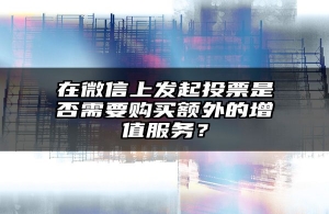 在微信上发起投票是否需要购买额外的增值服务？