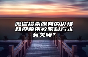 微信投票服务的价格和投票票数限制方式有关吗？