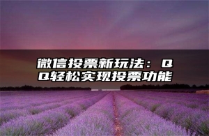 微信投票新玩法：QQ轻松实现投票功能