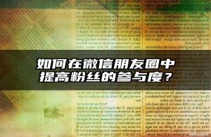 如何在微信朋友圈中提高粉丝的参与度？