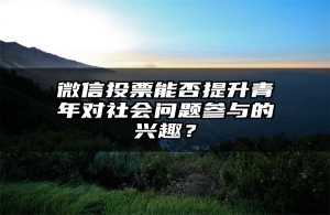 微信投票能否提升青年对社会问题参与的兴趣？