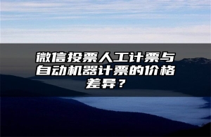 微信投票人工计票与自动机器计票的价格差异？