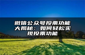 微信公众号投票功能大揭秘：如何轻松实现投票功能