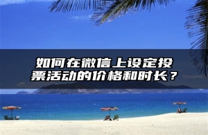 如何在微信上设定投票活动的价格和时长？