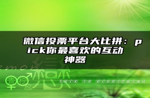 微信投票平台大比拼：pick你最喜欢的互动神器