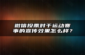 微信投票对于运动赛事的宣传效果怎么样？