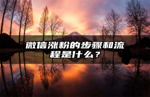 微信涨粉的步骤和流程是什么？