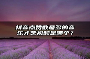 抖音点赞数最多的音乐才艺视频是哪个？