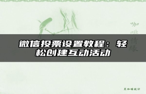 微信投票设置教程：轻松创建互动活动