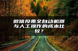 微信投票全自动机器与人工操作的成本比较？