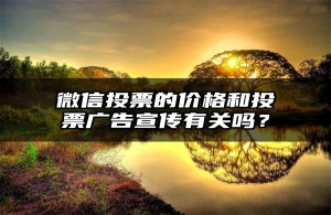 微信投票的价格和投票广告宣传有关吗？