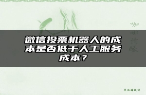 微信投票机器人的成本是否低于人工服务成本？