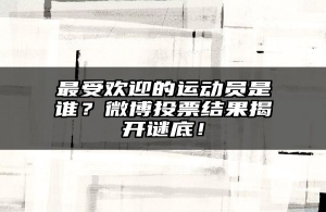 最受欢迎的运动员是谁？微博投票结果揭开谜底！