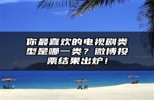 你最喜欢的电视剧类型是哪一类？微博投票结果出炉！