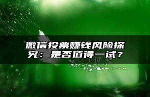 微信投票赚钱风险探究：是否值得一试？