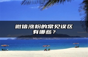 微信涨粉的常见误区有哪些？