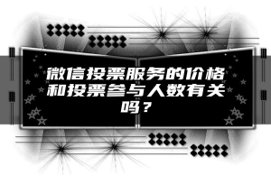 微信投票服务的价格和投票参与人数有关吗？