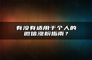 有没有适用于个人的微信涨粉指南？