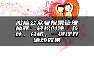 微信公众号投票管理神器：轻松创建、统计、分析，一键提升活动效果