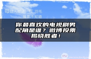 你最喜欢的电视剧男配角是谁？微博投票揭晓胜者！