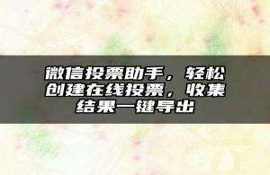 微信投票助手，轻松创建在线投票，收集结果一键导出