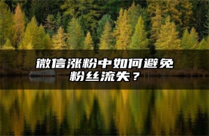 微信涨粉中如何避免粉丝流失？