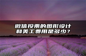 微信投票的图形设计和美工费用是多少？