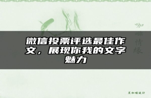 微信投票评选最佳作文，展现你我的文字魅力