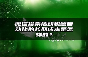 微信投票活动机器自动化的长期成本是怎样的？