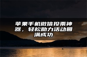 苹果手机微信投票神器，轻松助力活动圆满成功