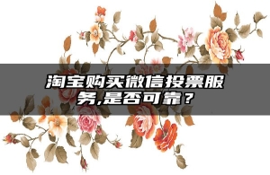 淘宝购买微信投票服务,是否可靠？