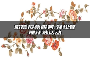 微信投票服务,轻松管理评选活动