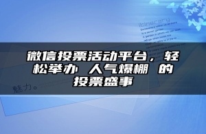 微信投票活动平台，轻松举办 人气爆棚 的投票盛事