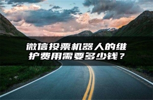 微信投票机器人的维护费用需要多少钱？